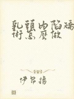 乳头内陷矫正手术怎么做