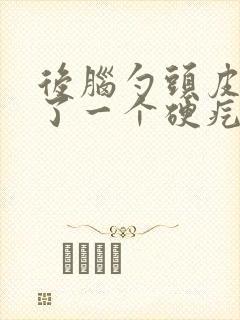 后脑勺头皮上长了一个硬疙瘩封面