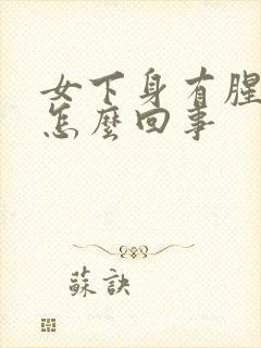 女下身有腥臭味怎么回事