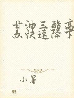 甘油三酯高怎么办快速降下来