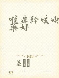 喉痒干咳吃什么药好