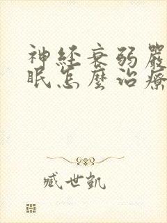 神经衰弱严重失眠怎么治疗