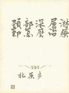 颈部深层淋巴结节怎么治疗