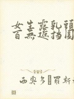 女生露乳头百分百无遮挡图