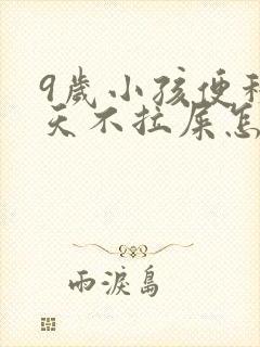 9岁小孩便秘几天不拉屎怎么办呢封面