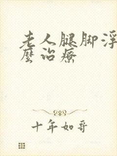 老人腿脚浮肿怎么治疗