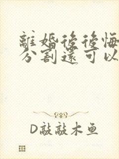 离婚后后悔财产分割还可以起诉吗