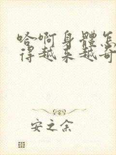 哈啊身体怎么变得越来越奇怪了