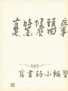 有时候头疼耳鸣是怎么回事