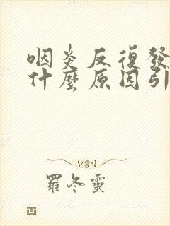 咽炎反复发烧是什么原因引起的