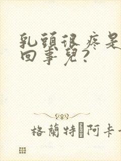 乳头很疼是怎么回事儿?