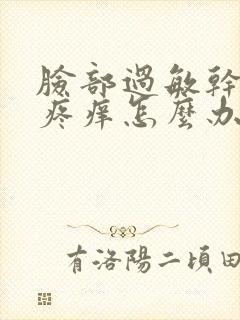 脸部过敏干红肿疼痒怎么办