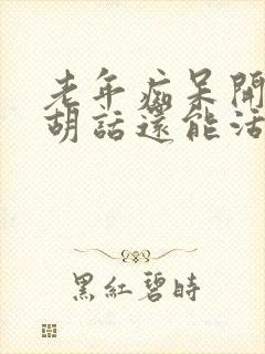 老年痴呆开始说胡话还能活多久