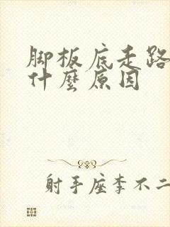 脚板底走路痛是什么原因