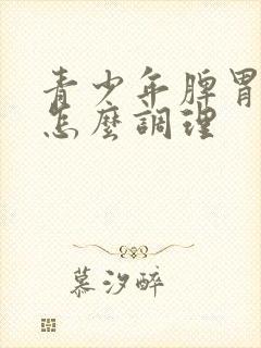 青少年脾胃湿热怎么调理