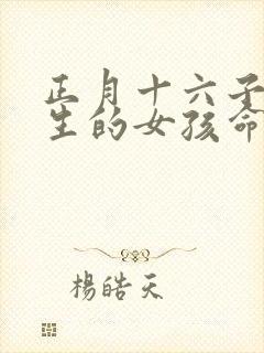 正月十六子时出生的女孩命运如何