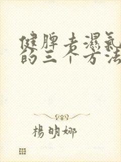 健脾去湿气最好的三个方法一一