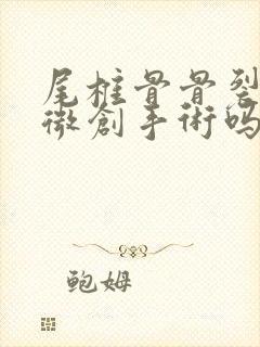 尾椎骨骨裂要做微创手术吗?