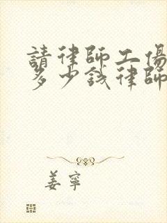 请律师工伤一般多少钱律师收费标准