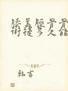 膝盖胫骨骨折手术后多久能正常的走路