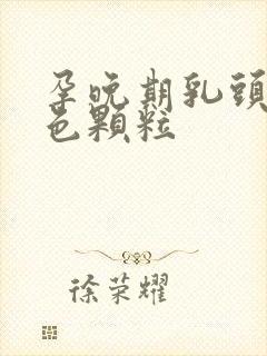 孕晚期乳头有白色颗粒