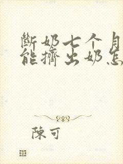 断奶七个月后还能挤出奶怎么办