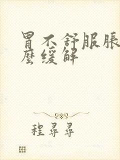 胃不舒服胀气怎么缓解