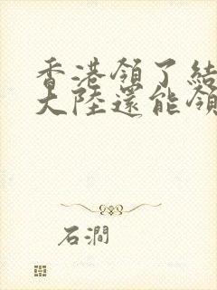 香港领了结婚证大陆还能领吗