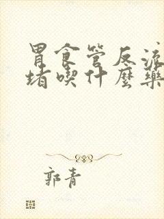 胃食管反流喉咙堵吃什么药