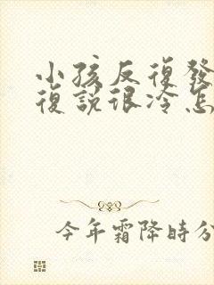 小孩反复发烧反复说很冷怎么回事