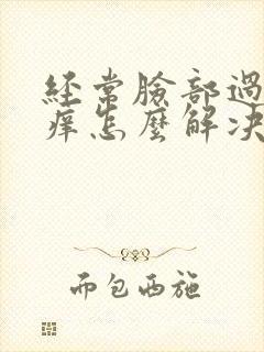 经常脸部过敏红痒怎么解决