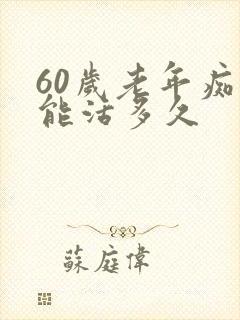 60岁老年痴呆能活多久