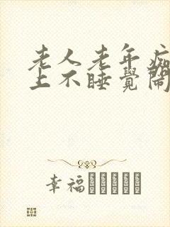 老人老年痴呆晚上不睡觉闹人