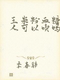 玉米粉血糖高的人可以吃吗