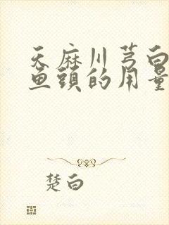 天麻川芎白芷炖鱼头的用量