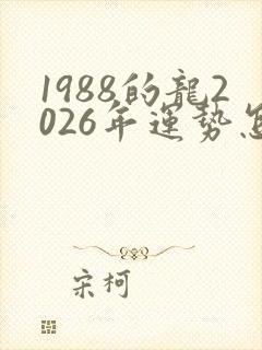 1988的龙2026年运势怎么样