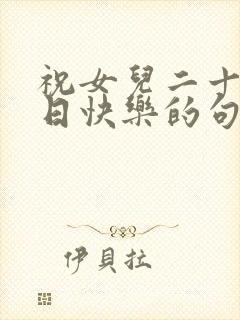 祝女儿二十岁生日快乐的句子暖心