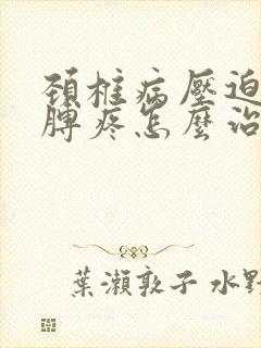 颈椎病压迫右胳膊疼怎么治疗好