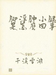 脚浮肿小腿浮肿是怎么回事