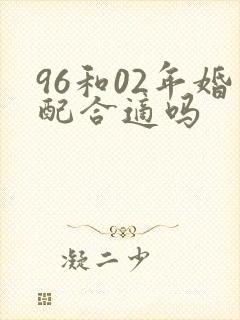 96和02年婚配合适吗