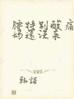 腰特别酸痛大姨妈还没来