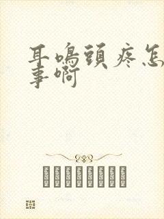 耳鸣头疼怎么回事啊