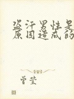 盗汗男性是什么原因造成的该怎么治疗