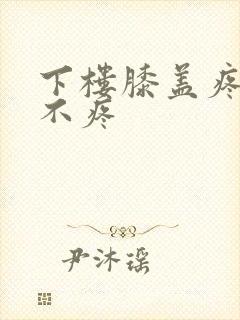 下楼膝盖疼上楼不疼