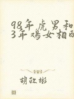 98年虎男和93年鸡女相配婚姻如何