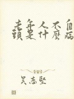 老年人不自觉摇头是什么病