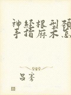 神经根型颈椎病手指麻木怎样治疗