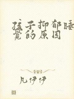 孩子抑郁睡不着觉的原因