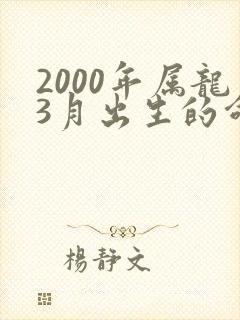 2000年属龙3月出生的命运