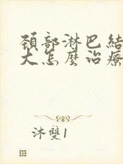 颈部淋巴结节肿大怎么治疗最好的方法